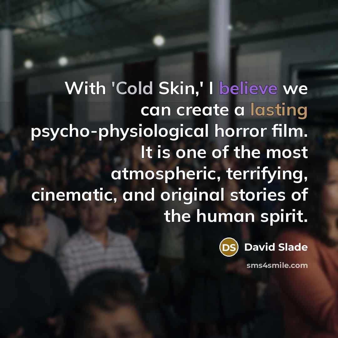“With 'Cold Skin,' I believe we can create a lasting psycho-physiological horror film. It is one of the most atmospheric, terrifying, cinematic, and original stories of the human spirit.” quote by David Slade