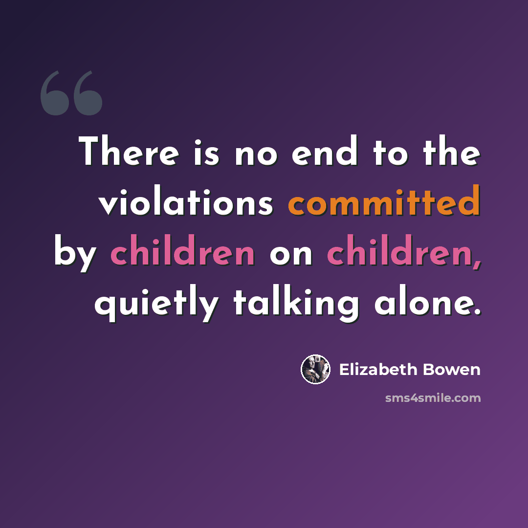 “There is no end to the violations committed by children on children, quietly talking alone.” quote by Elizabeth Bowen