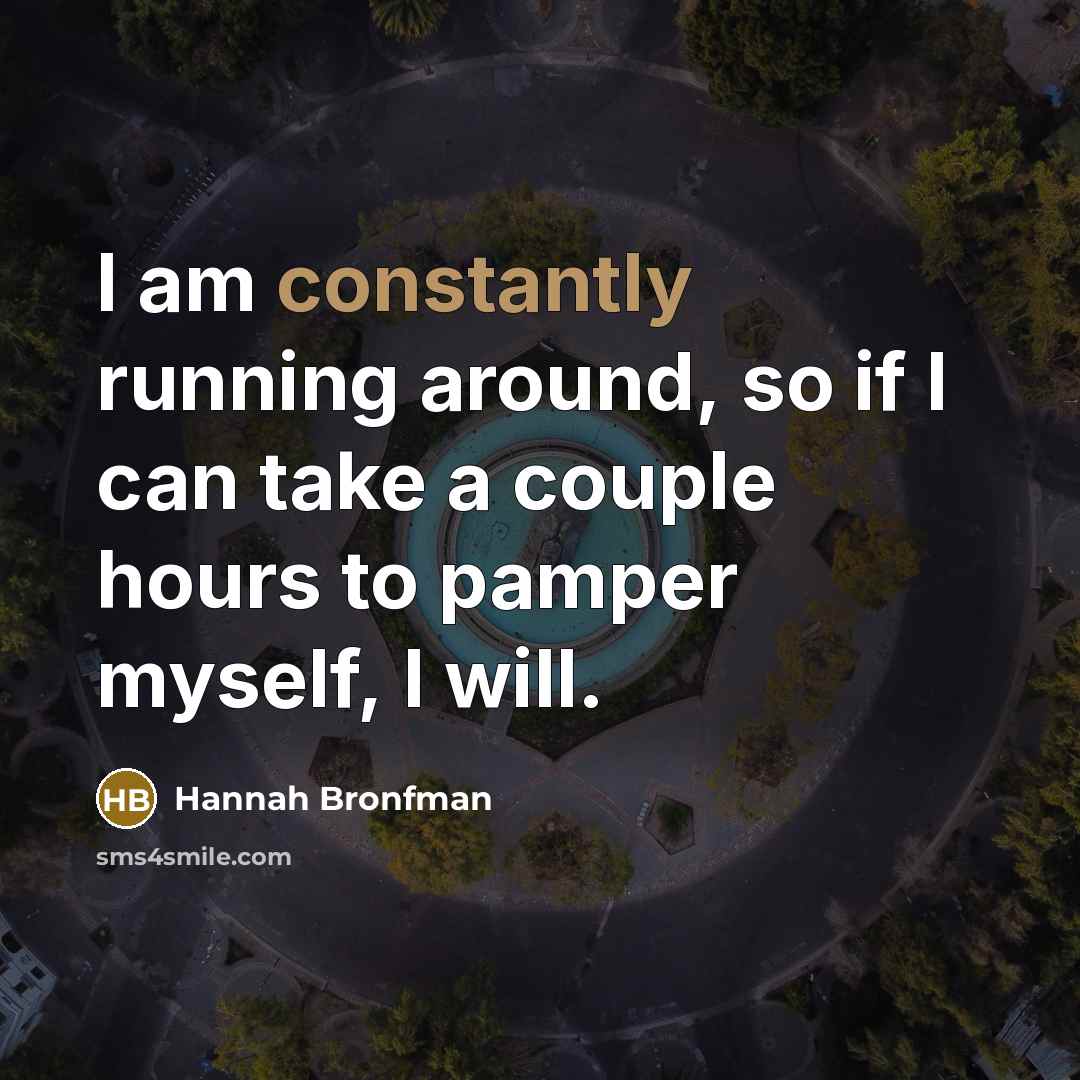 “I am constantly running around, so if I can take a couple hours to pamper myself, I will.” quote by Hannah Bronfman