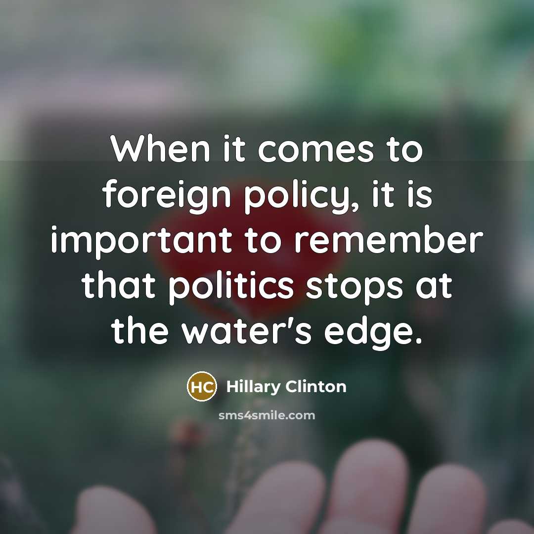 “When it comes to foreign policy, it is important to remember that politics stops at the water's edge.” quote by Hillary Clinton