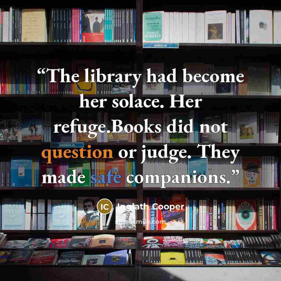 “The library had become her solace. Her refuge.Books did not question or judge. They made safe companions.” quote by Inglath Cooper