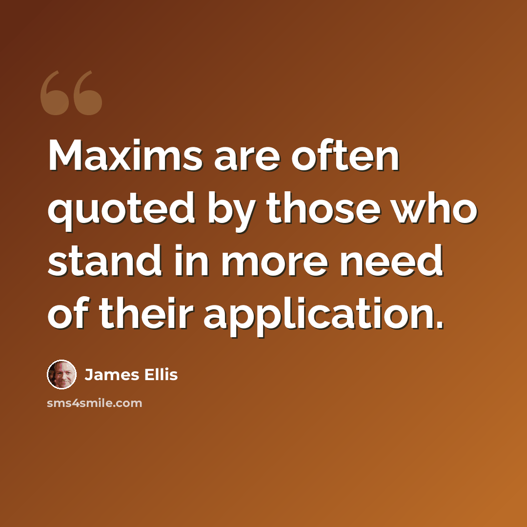 “Maxims are often quoted by those who stand in more need of their application.” quote by James Ellis