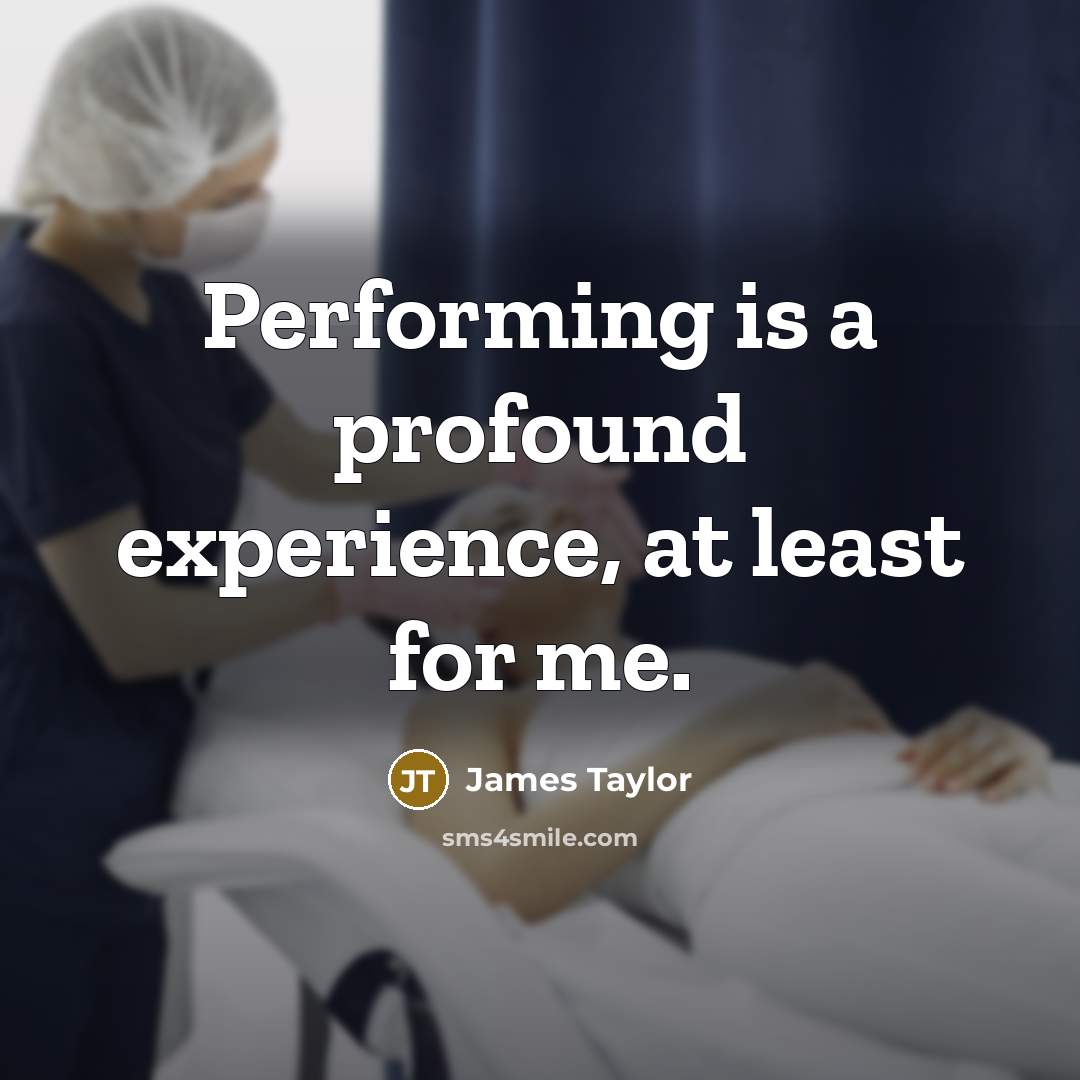 “Performing is a profound experience, at least for me.” quote by James Taylor