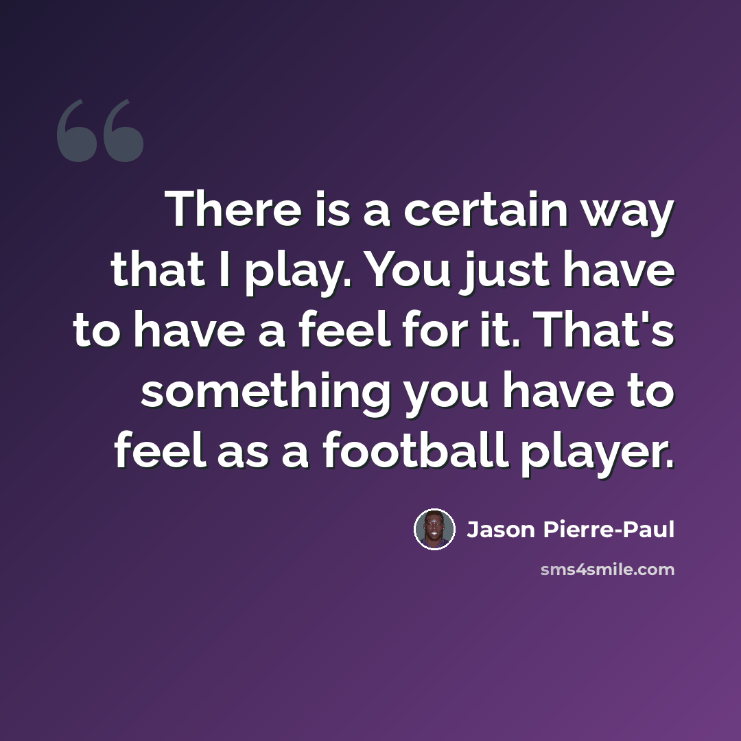 “There is a certain way that I play. You just have to have a feel for it. That's something you have to feel as a football player.” quote by Jason Pierre-Paul
