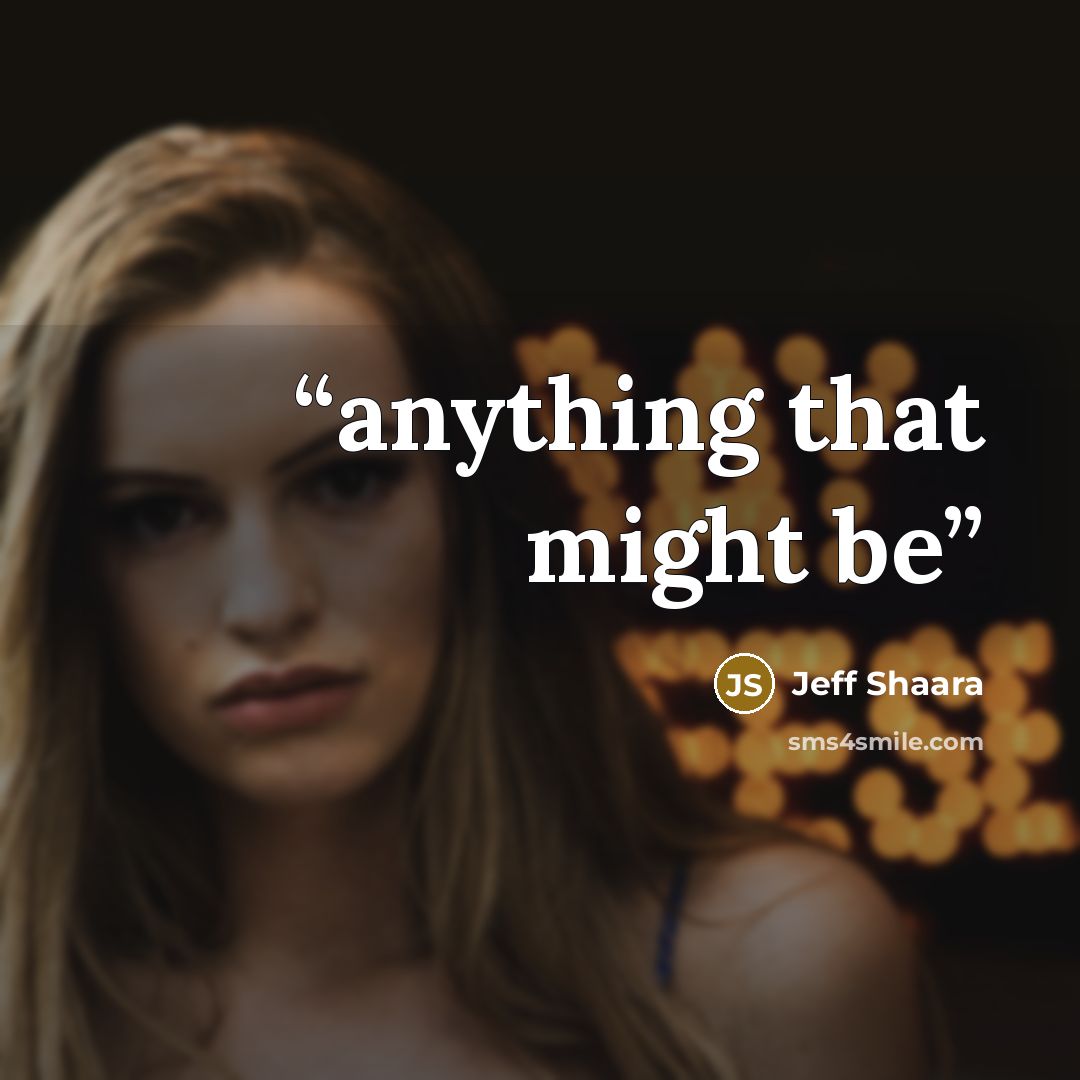 “anything that might be” quote by Jeff Shaara