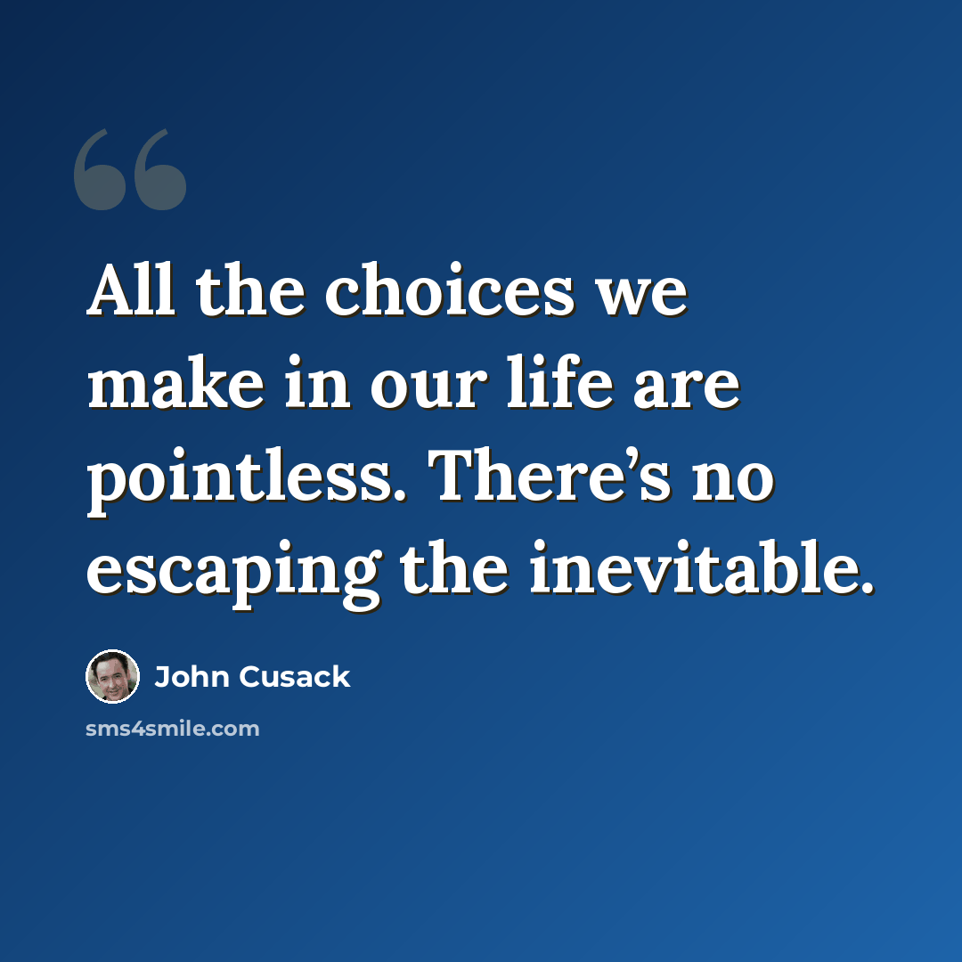 “All the choices we make in our life are pointless. There’s no escaping the inevitable.” quote by John Cusack