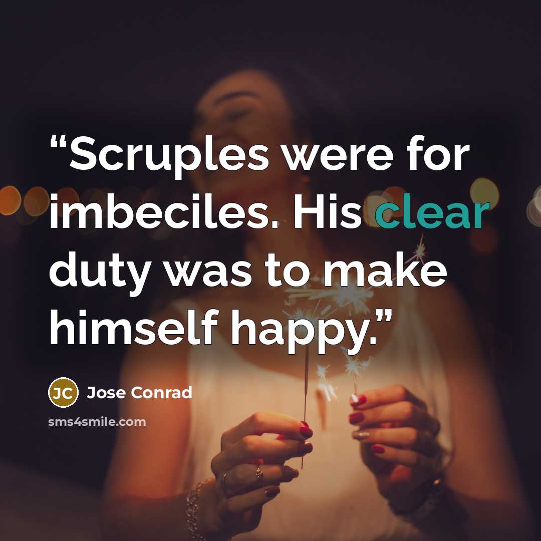 “Scruples were for imbeciles. His clear duty was to make himself happy.” quote by Jose Conrad