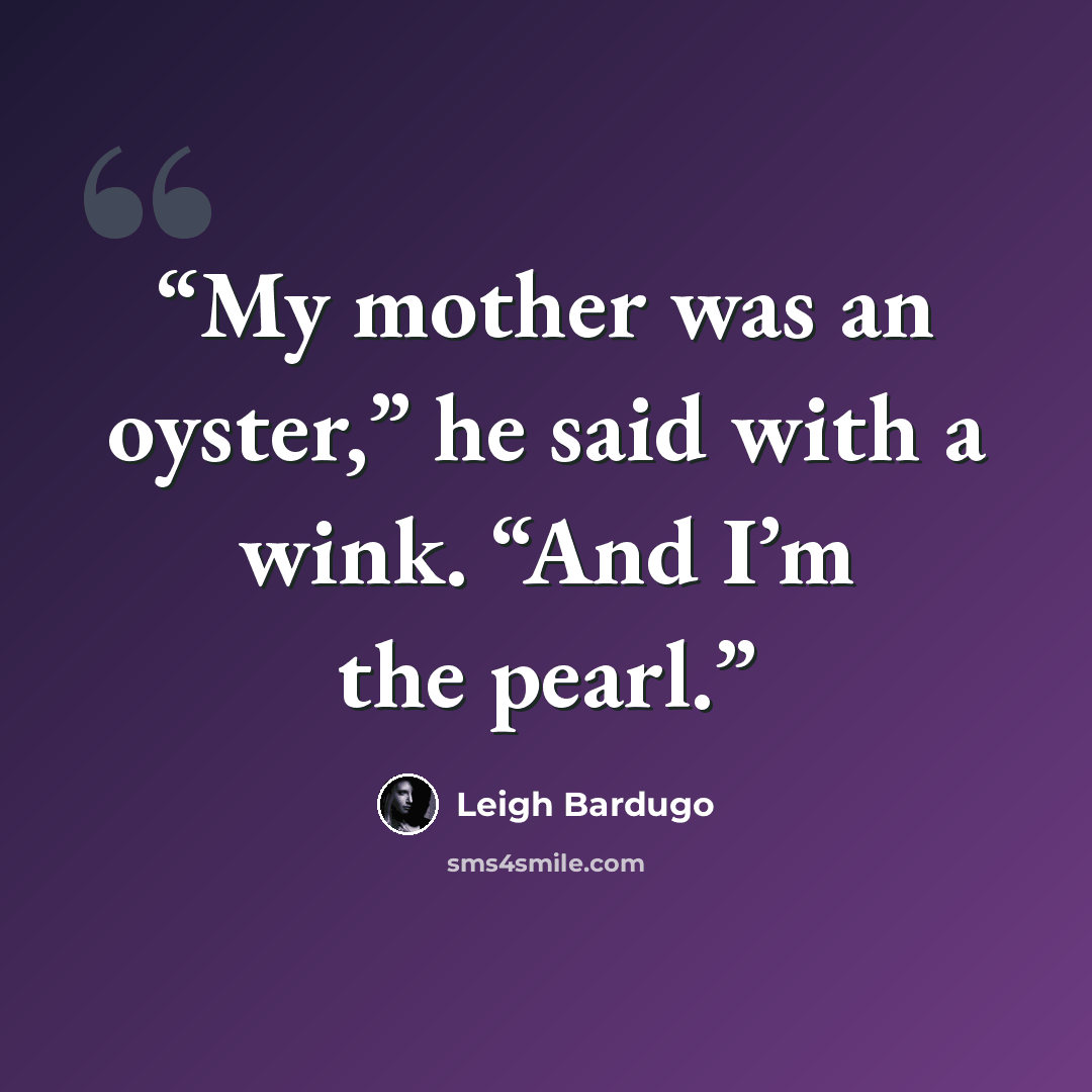 “My mother was an oyster,” he said with a wink. “And I’m the pearl.” quote by Leigh Bardugo