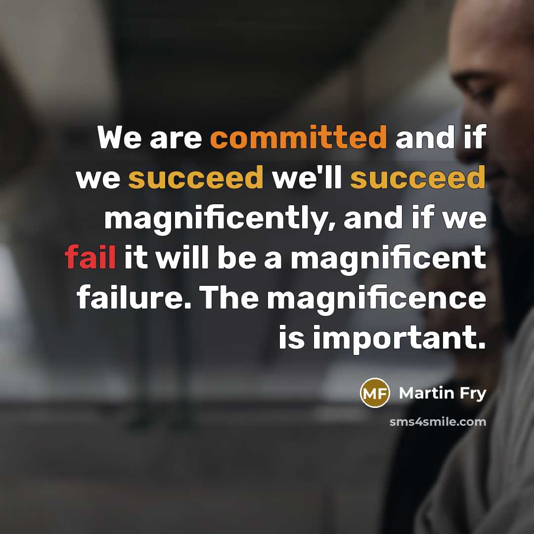 “We are committed and if we succeed we'll succeed magnificently, and if we fail it will be a magnificent failure. The magnificence is important.” quote by Martin Fry