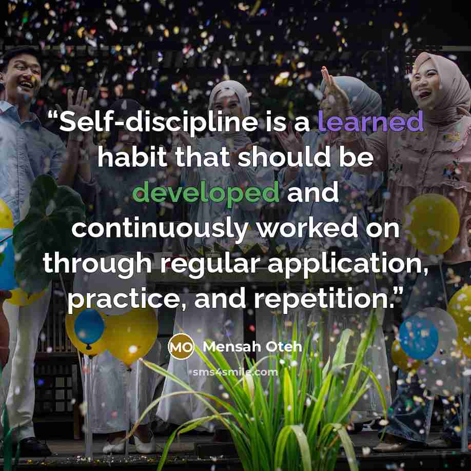 “Self-discipline is a learned habit that should be developed and continuously worked on through regular application, practice, and repetition.” quote by Mensah Oteh