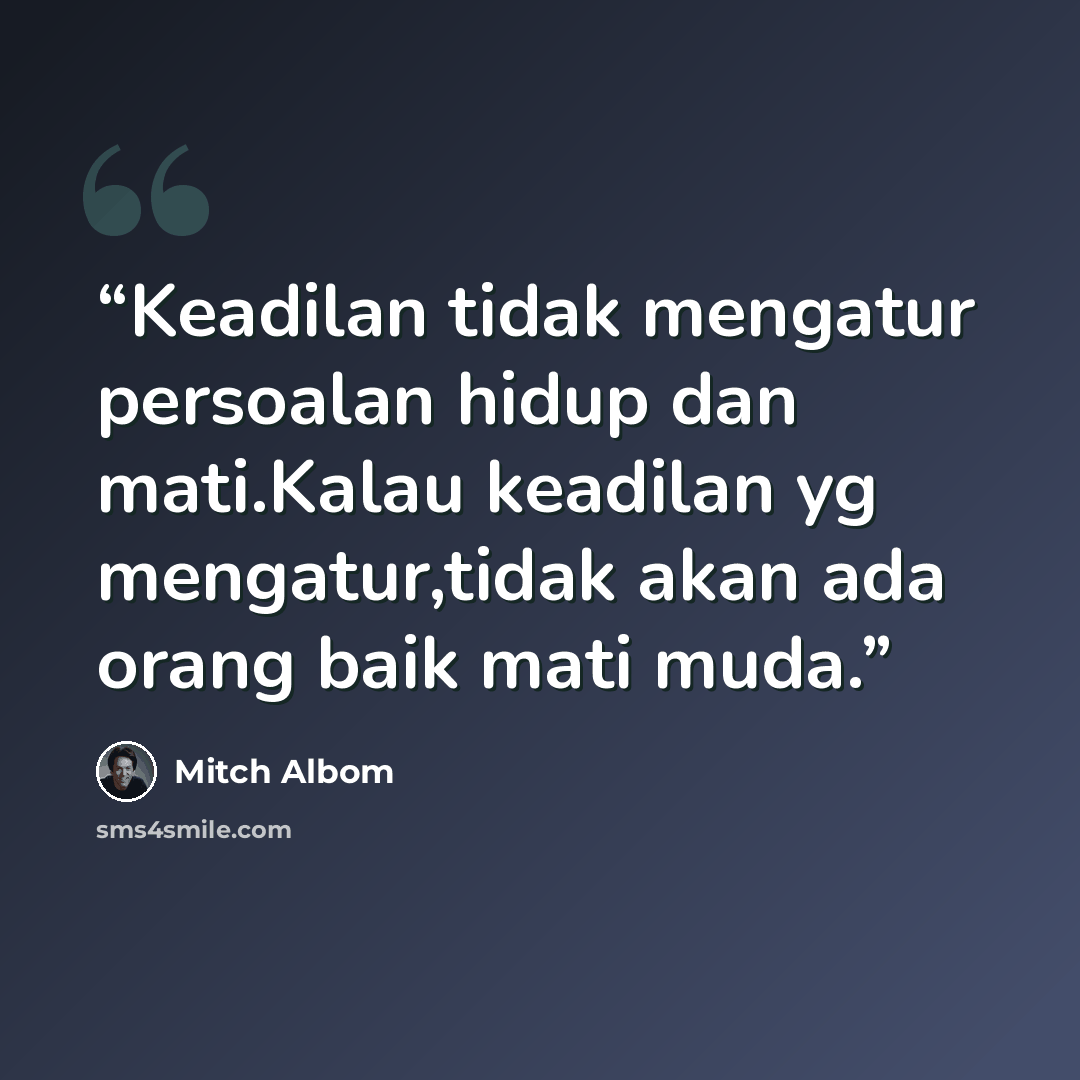 “Keadilan tidak mengatur persoalan hidup dan mati.Kalau keadilan yg mengatur,tidak akan ada orang baik mati muda.” quote by Mitch Albom