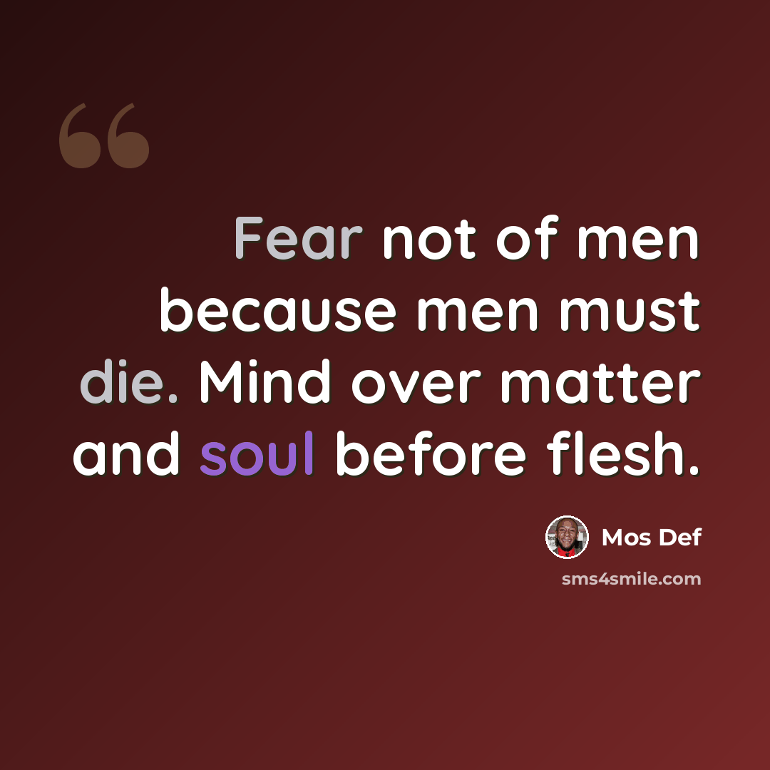 “Fear not of men because men must die. Mind over matter and soul before flesh.” quote by Mos Def