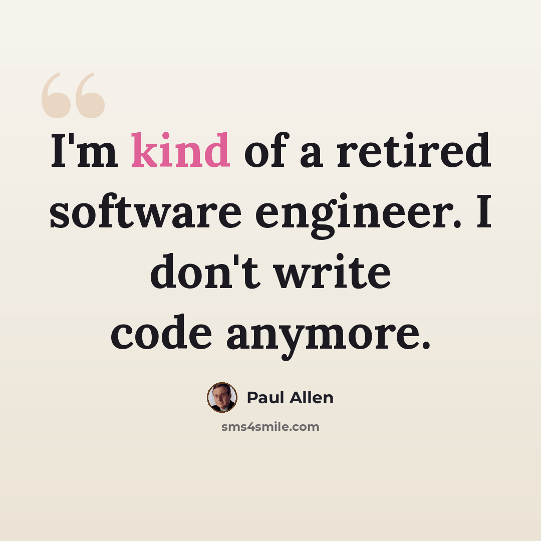 “I'm kind of a retired software engineer. I don't write code anymore.” quote by Paul Allen