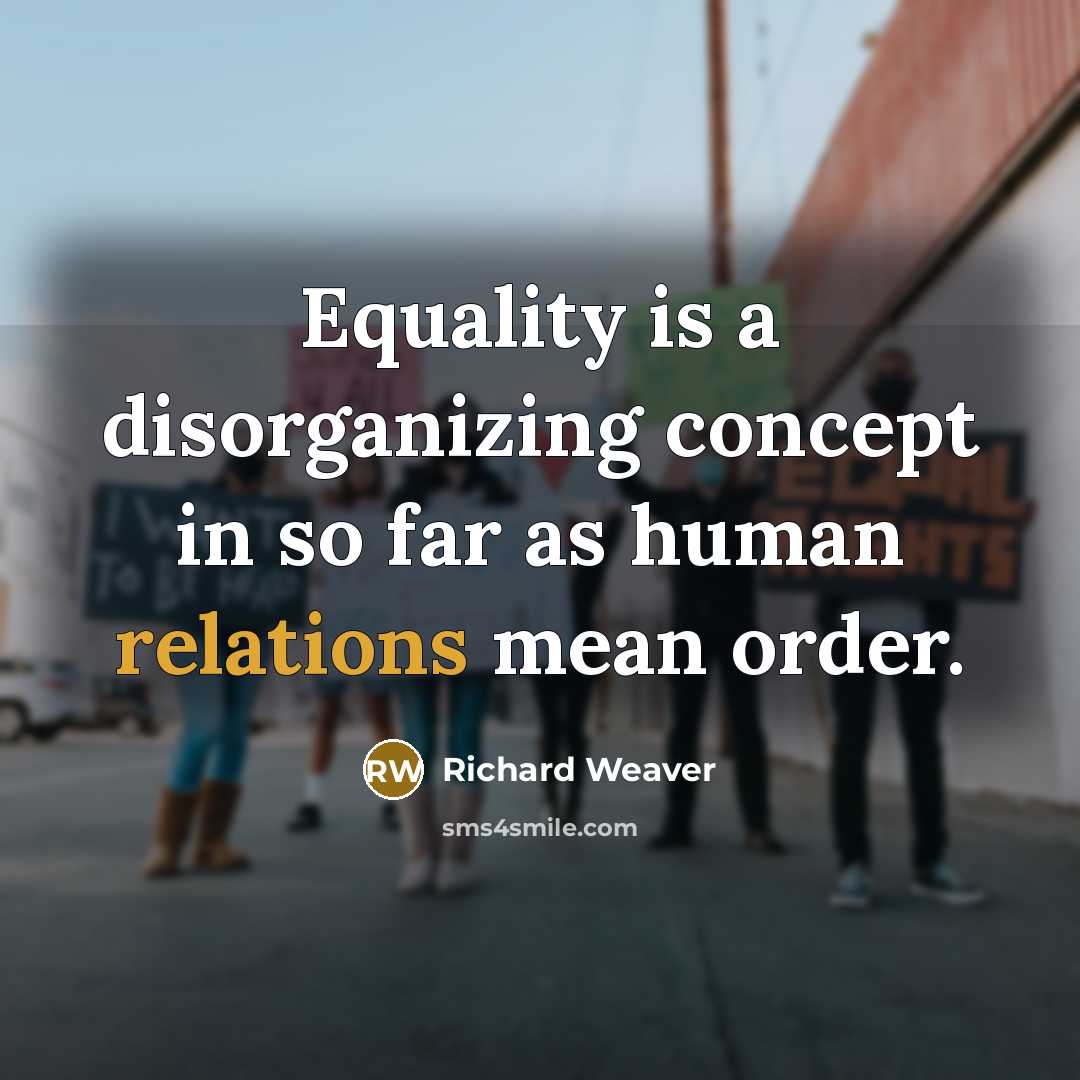 “Equality is a disorganizing concept in so far as human relations mean order.” quote by Richard Weaver