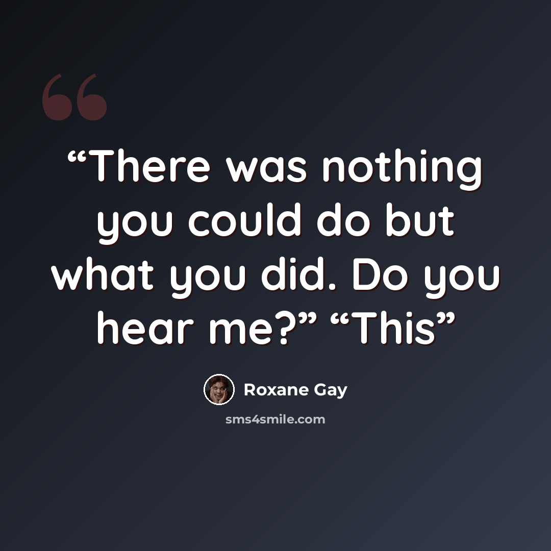 “There was nothing you could do but what you did. Do you hear me?” “This” quote by Roxane Gay