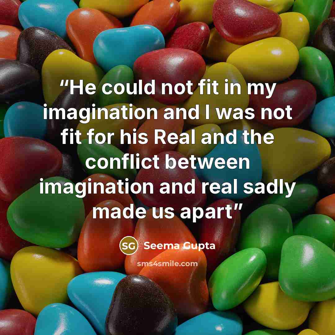 “He could not fit in my imagination and I was not fit for his Real and the conflict between imagination and real sadly made us apart” quote by Seema Gupta