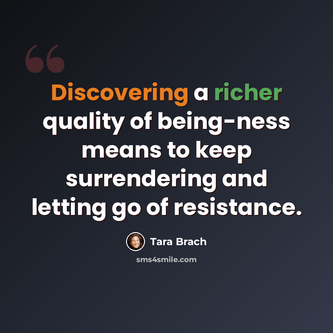 “Discovering a richer quality of being-ness means to keep surrendering and letting go of resistance.” quote by Tara Brach