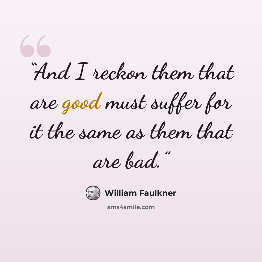 “And I reckon them that are good must suffer for it the same as them that are bad.” quote by William Faulkner