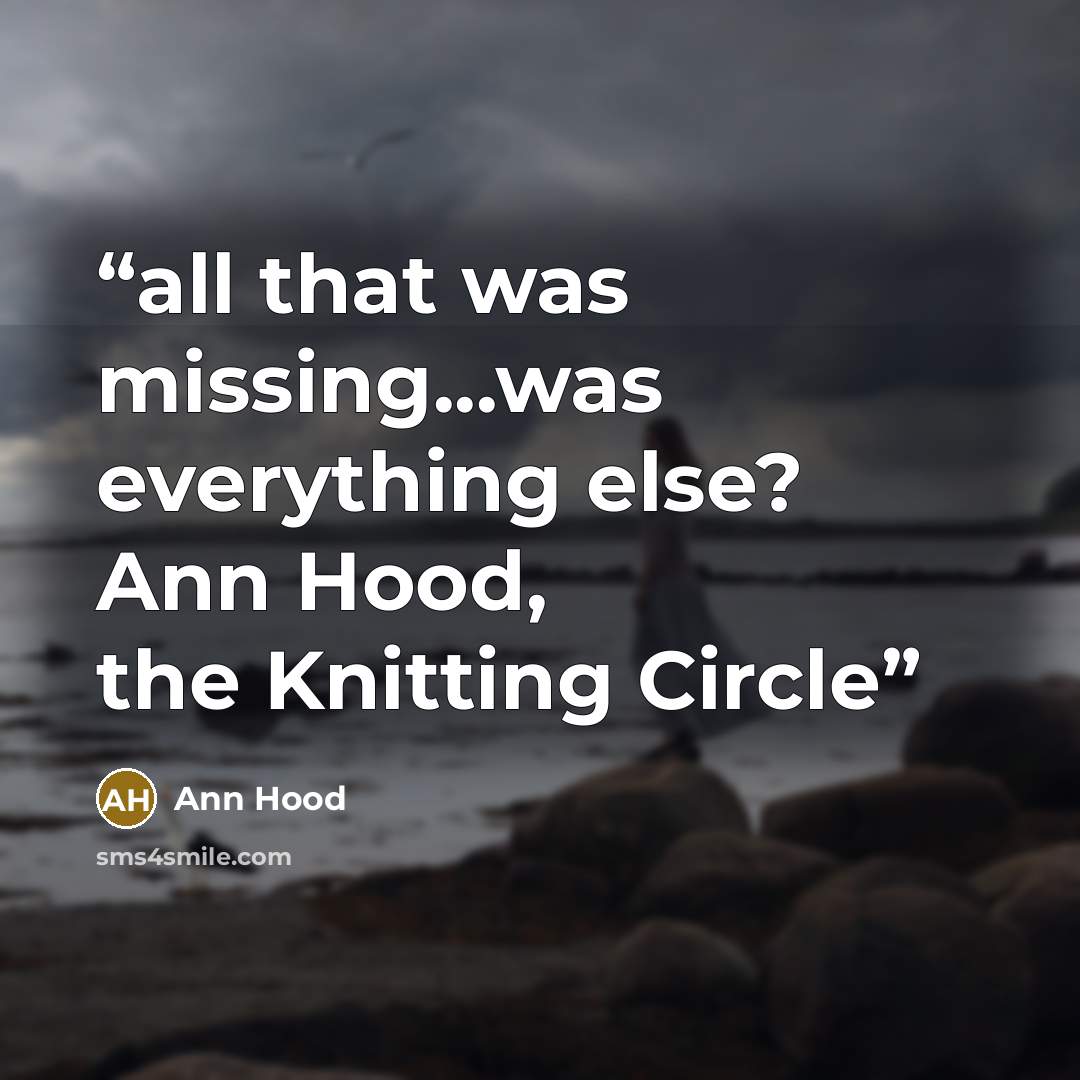 “all that was missing...was everything else? Ann Hood, the Knitting Circle” quote by Ann Hood