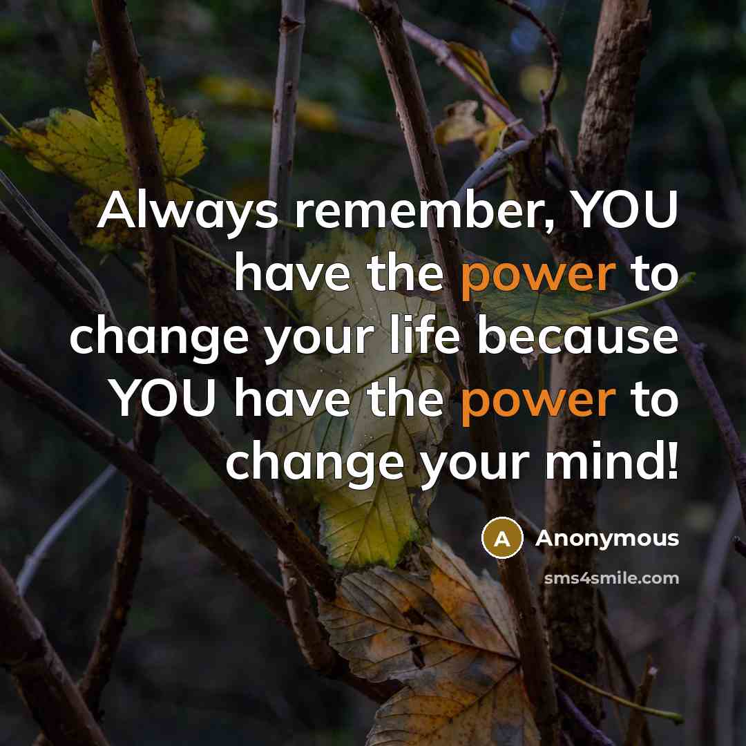 “Always remember, YOU have the power to change your life because YOU have the power to change your mind!” quote by Anonymous