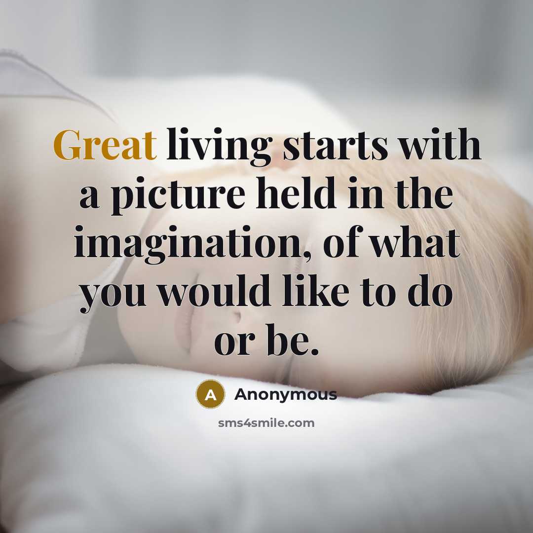 “Great living starts with a picture held in the imagination, of what you would like to do or be.” quote by Anonymous
