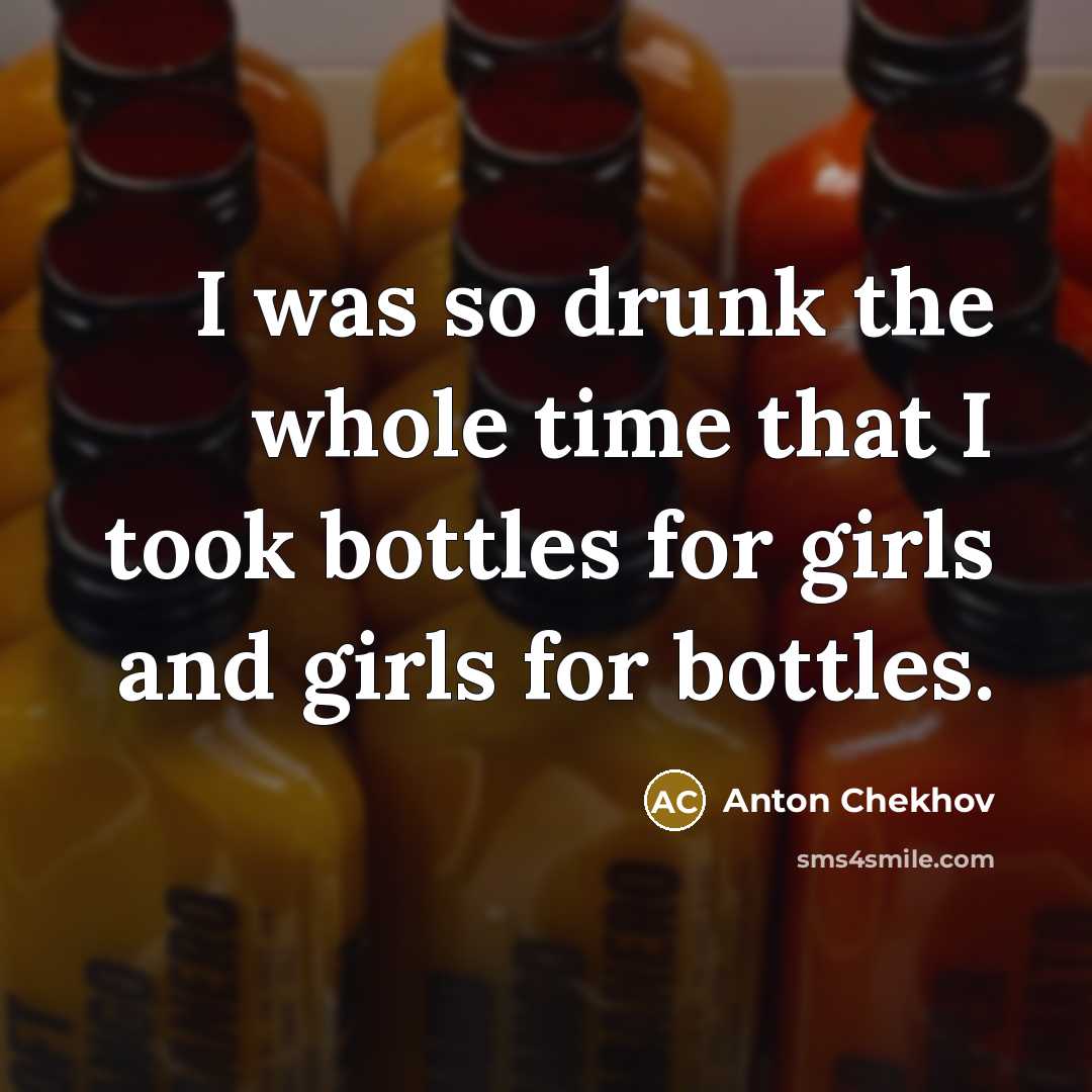 “I was so drunk the whole time that I took bottles for girls and girls for bottles.” quote by Anton Chekhov