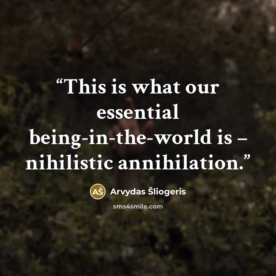 “This is what our essential being-in-the-world is – nihilistic annihilation.” quote by Arvydas Šliogeris