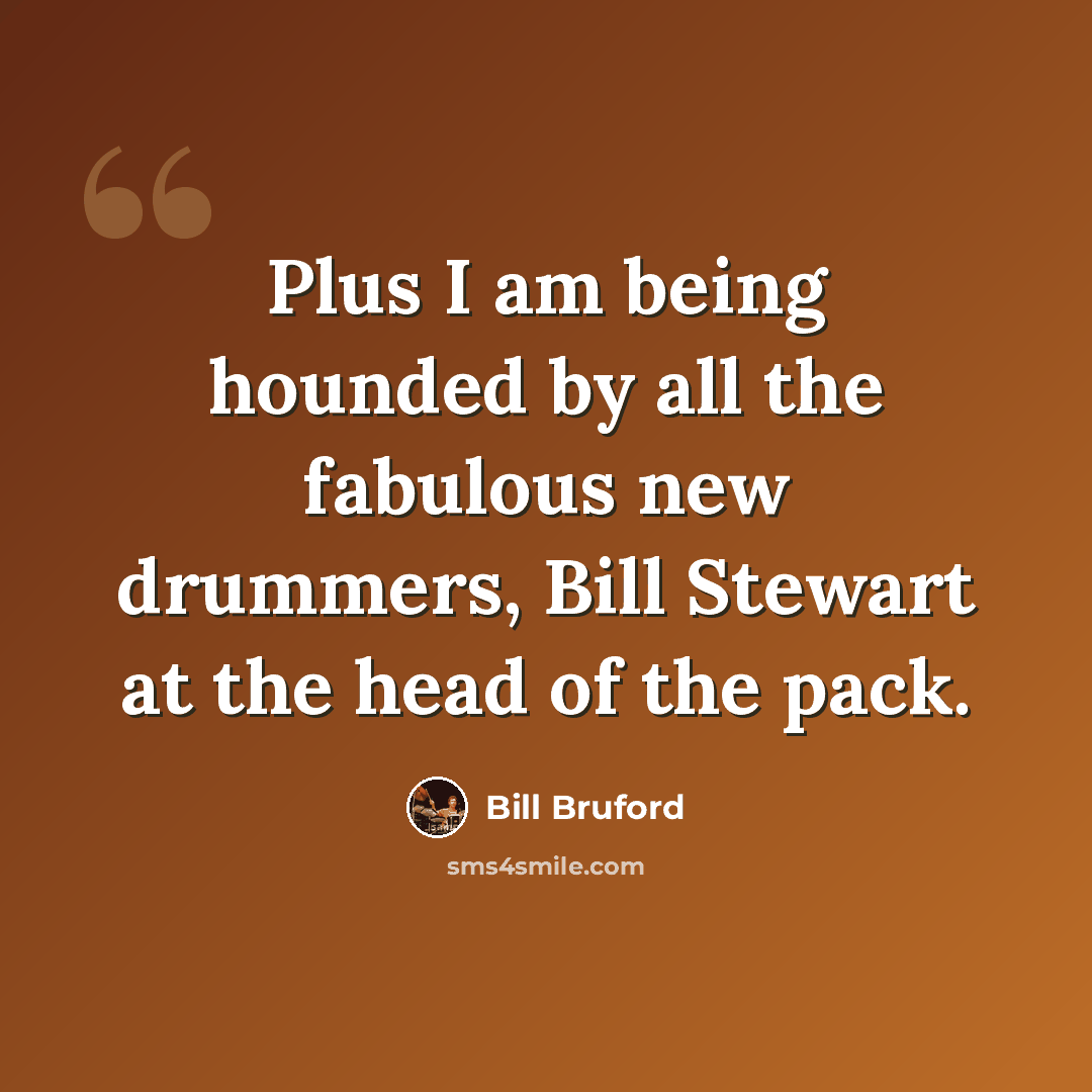 “Plus I am being hounded by all the fabulous new drummers, Bill Stewart at the head of the pack.” quote by Bill Bruford
