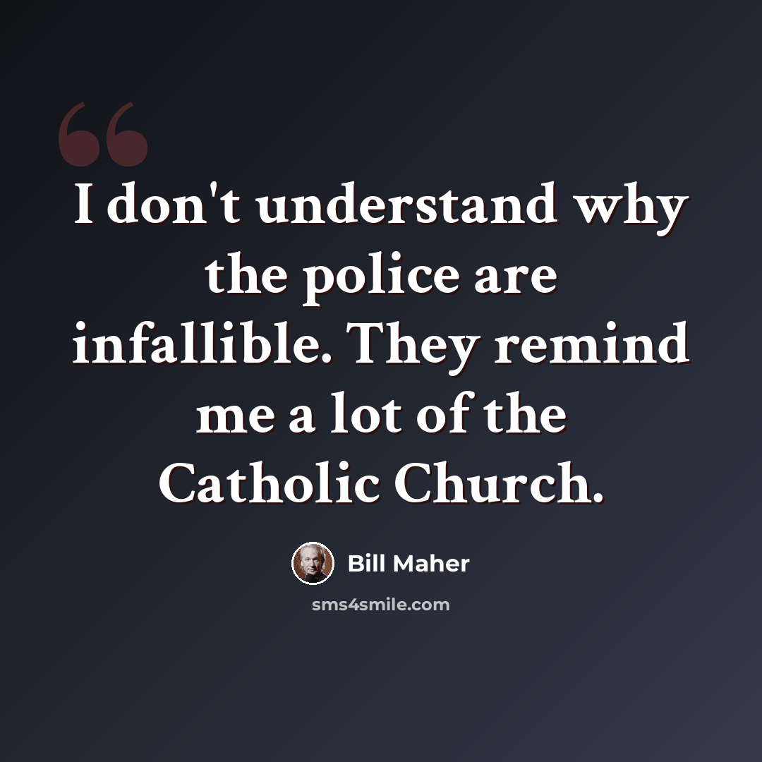 “I don't understand why the police are infallible. They remind me a lot of the Catholic Church.” quote by Bill Maher