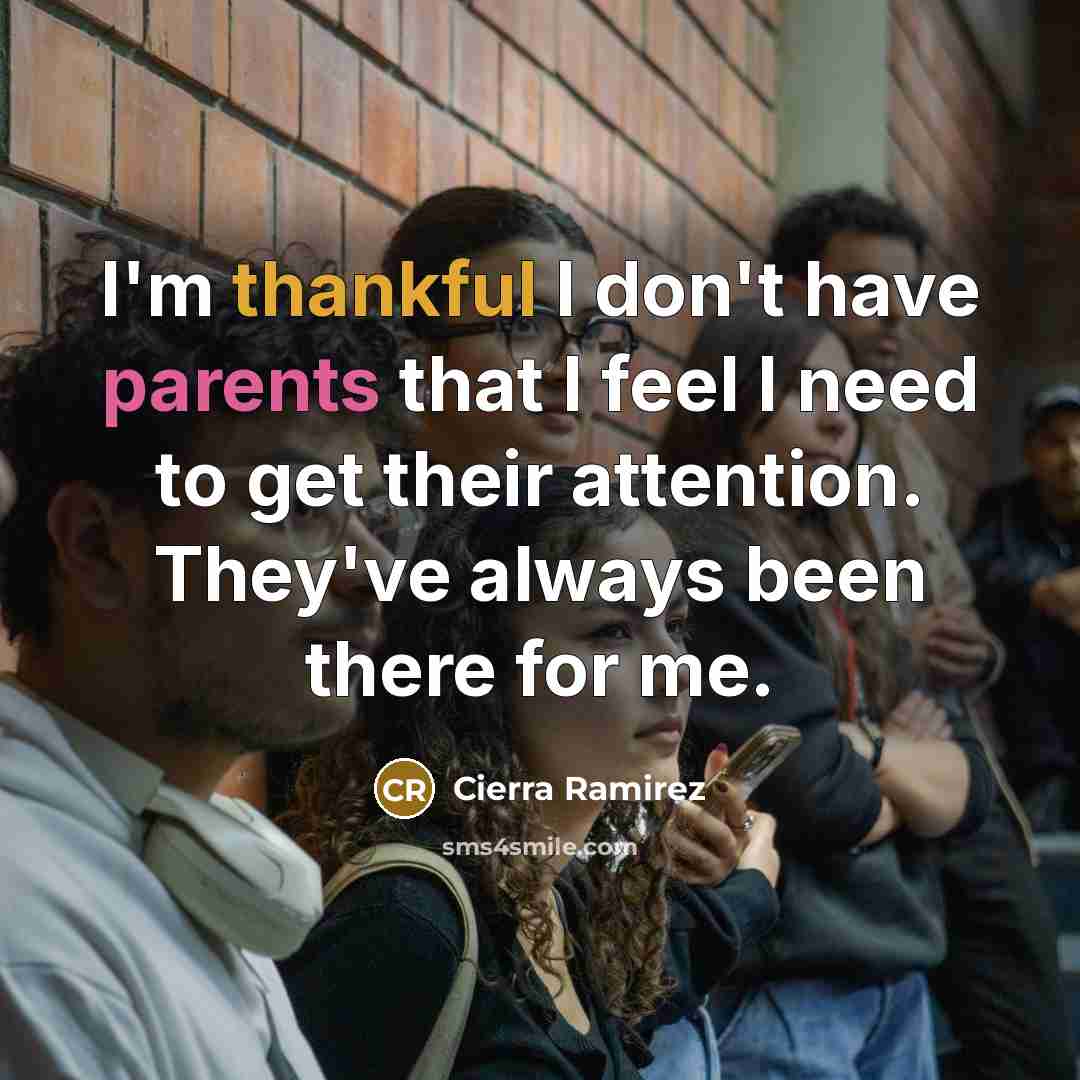 “I'm thankful I don't have parents that I feel I need to get their attention. They've always been there for me.” quote by Cierra Ramirez