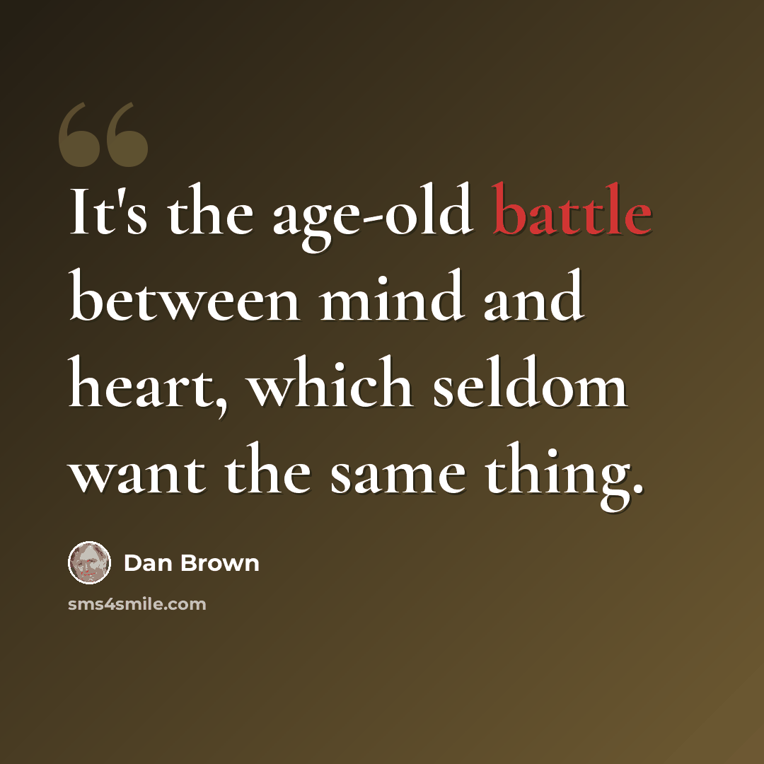 “It's the age-old battle between mind and heart, which seldom want the same thing.” quote by Dan Brown