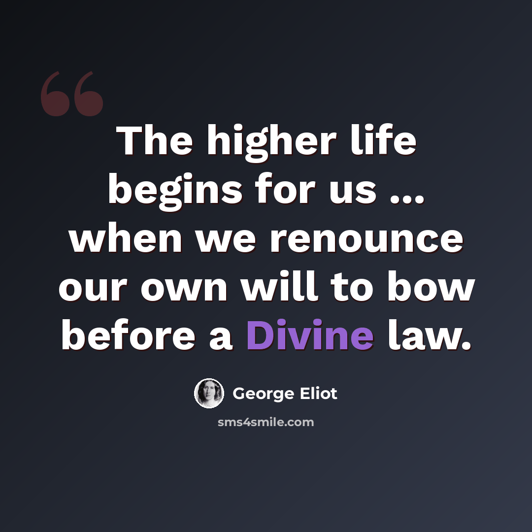 “The higher life begins for us ... when we renounce our own will to bow before a Divine law.” quote by George Eliot