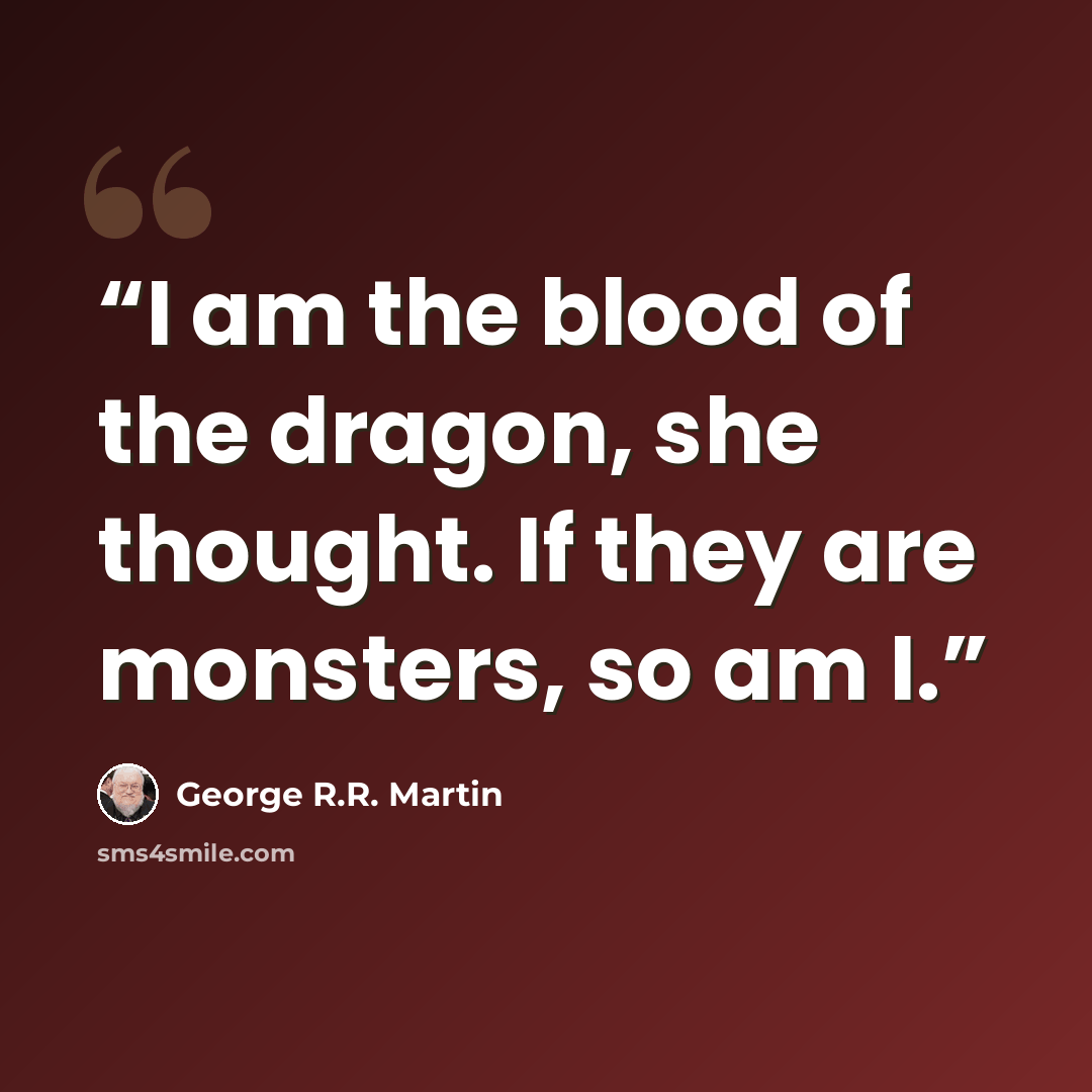 “I am the blood of the dragon, she thought. If they are monsters, so am I.” quote by George R.R. Martin