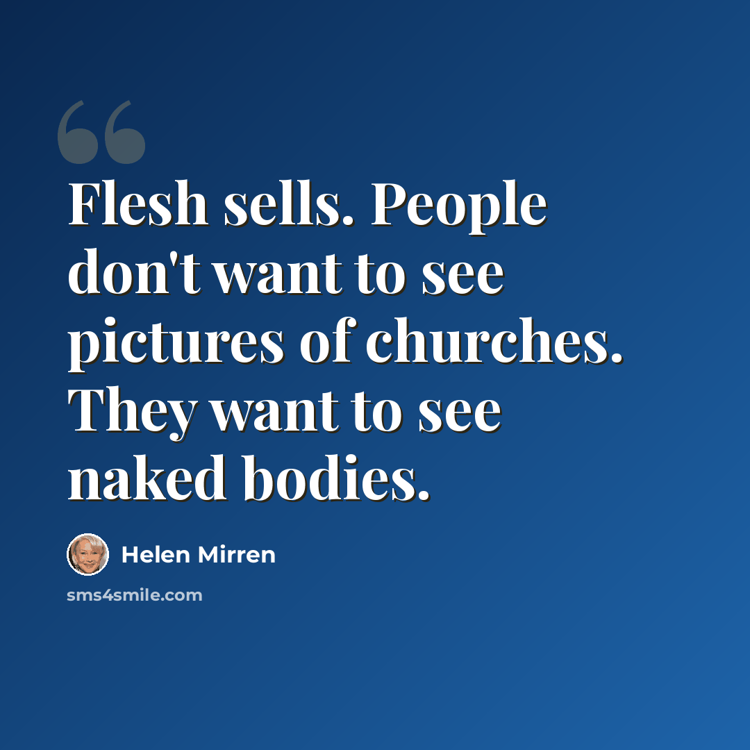 “Flesh sells. People don't want to see pictures of churches. They want to see naked bodies.” quote by Helen Mirren