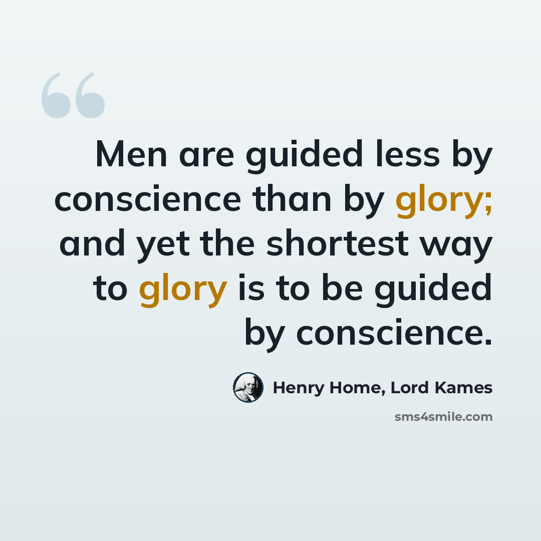 “Men are guided less by conscience than by glory; and yet the shortest way to glory is to be guided by conscience.” quote by Henry Home, Lord Kames
