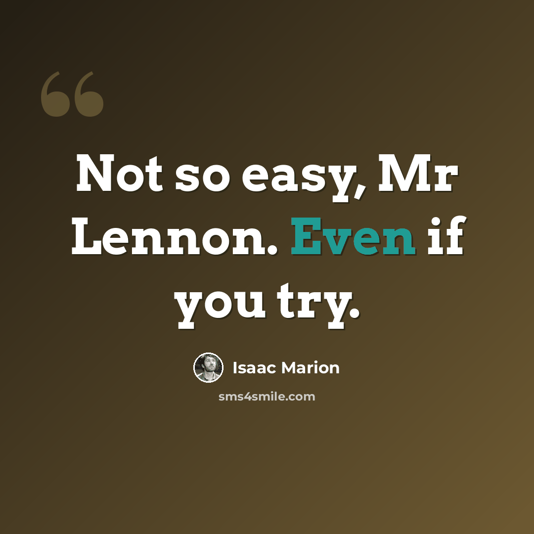 “Not so easy, Mr Lennon. Even if you try.” quote by Isaac Marion