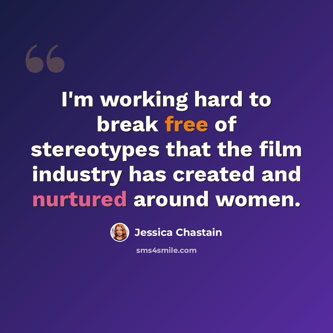 “I'm working hard to break free of stereotypes that the film industry has created and nurtured around women.” quote by Jessica Chastain