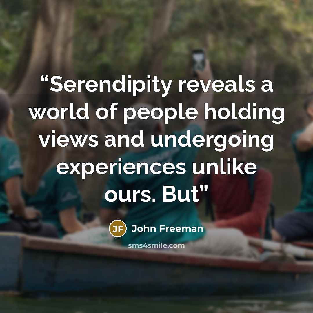 “Serendipity reveals a world of people holding views and undergoing experiences unlike ours. But” quote by John Freeman