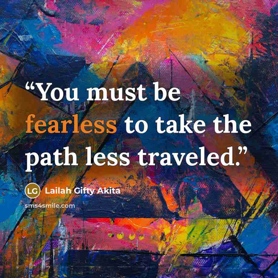 “You must be fearless to take the path less traveled.” quote by Lailah Gifty Akita