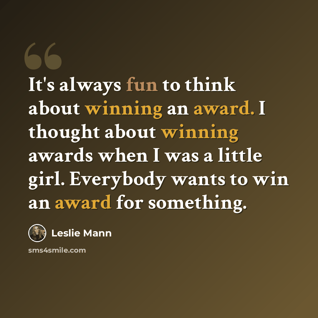 “It's always fun to think about winning an award. I thought about winning awards when I was a little girl. Everybody wants to win an award for something.” quote by Leslie Mann