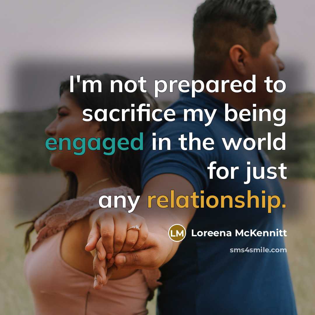 “I'm not prepared to sacrifice my being engaged in the world for just any relationship.” quote by Loreena McKennitt