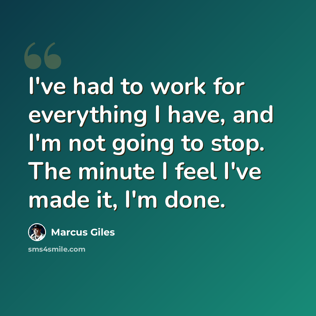 “I've had to work for everything I have, and I'm not going to stop. The minute I feel I've made it, I'm done.” quote by Marcus Giles