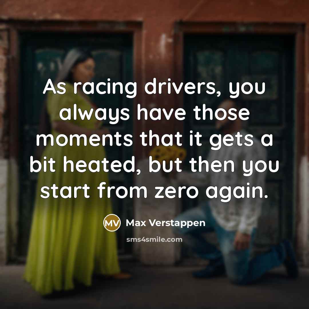 “As racing drivers, you always have those moments that it gets a bit heated, but then you start from zero again.” quote by Max Verstappen