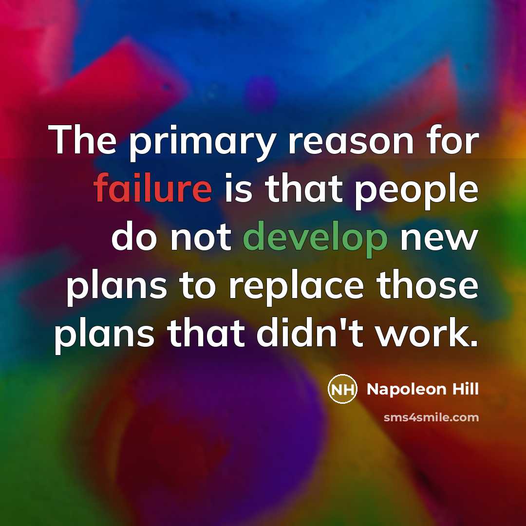 “The primary reason for failure is that people do not develop new plans to replace those plans that didn't work.” quote by Napoleon Hill