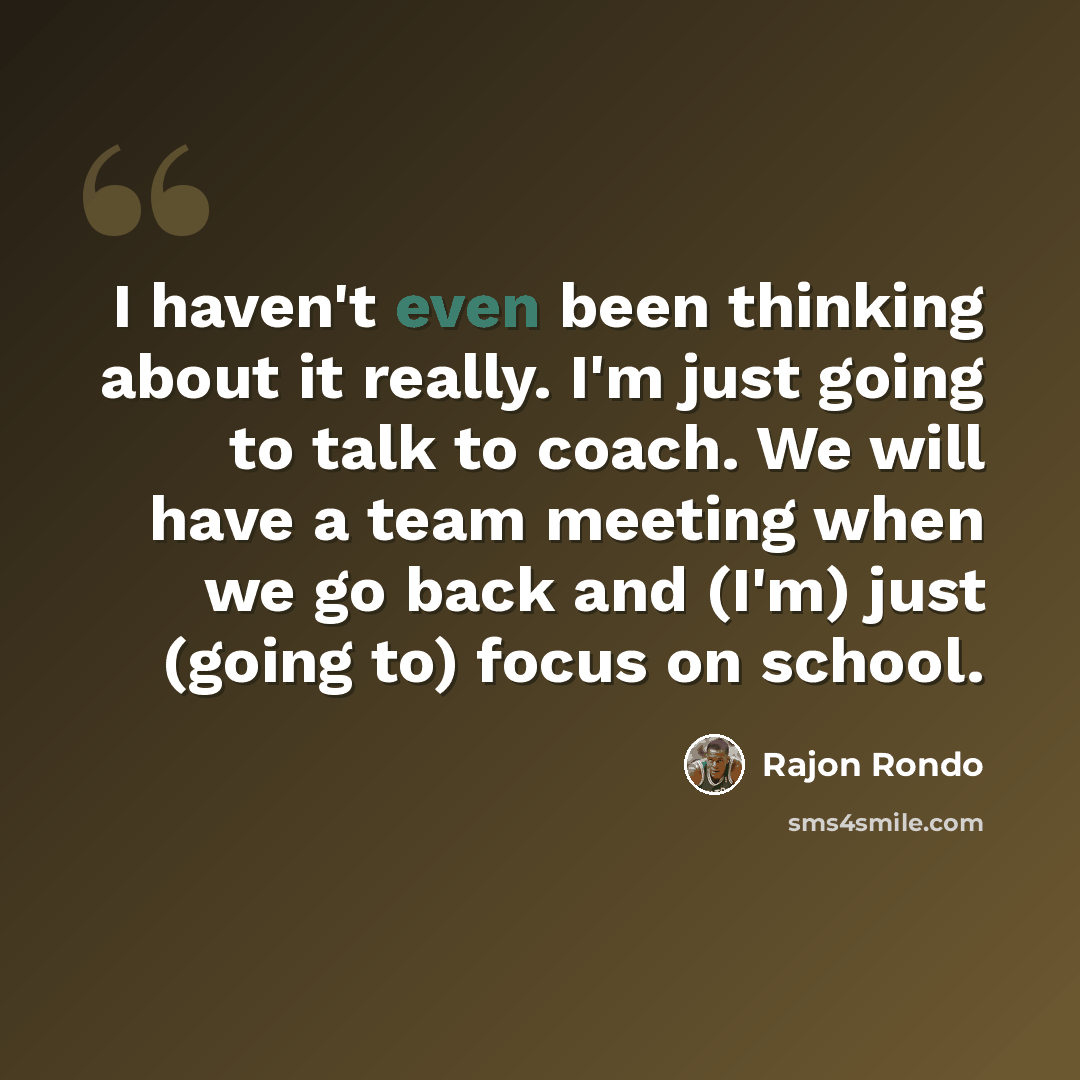 “I haven't even been thinking about it really. I'm just going to talk to coach. We will have a team meeting when we go back and (I'm) just (going to) focus on school.” quote by Rajon Rondo