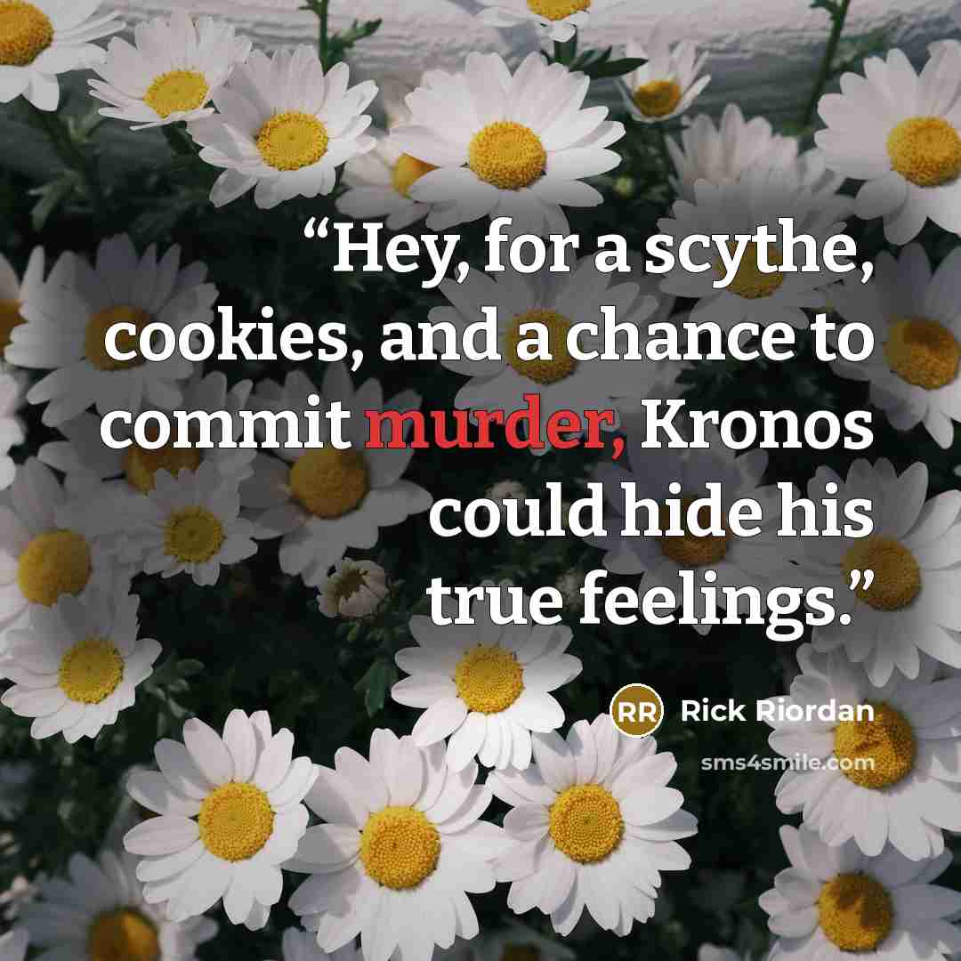 “Hey, for a scythe, cookies, and a chance to commit murder, Kronos could hide his true feelings.” quote by Rick Riordan