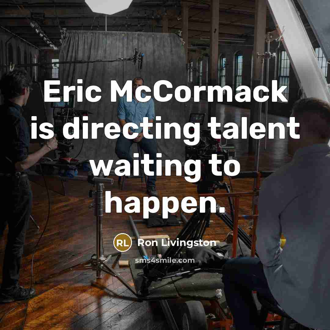 “Eric McCormack is directing talent waiting to happen.” quote by Ron Livingston