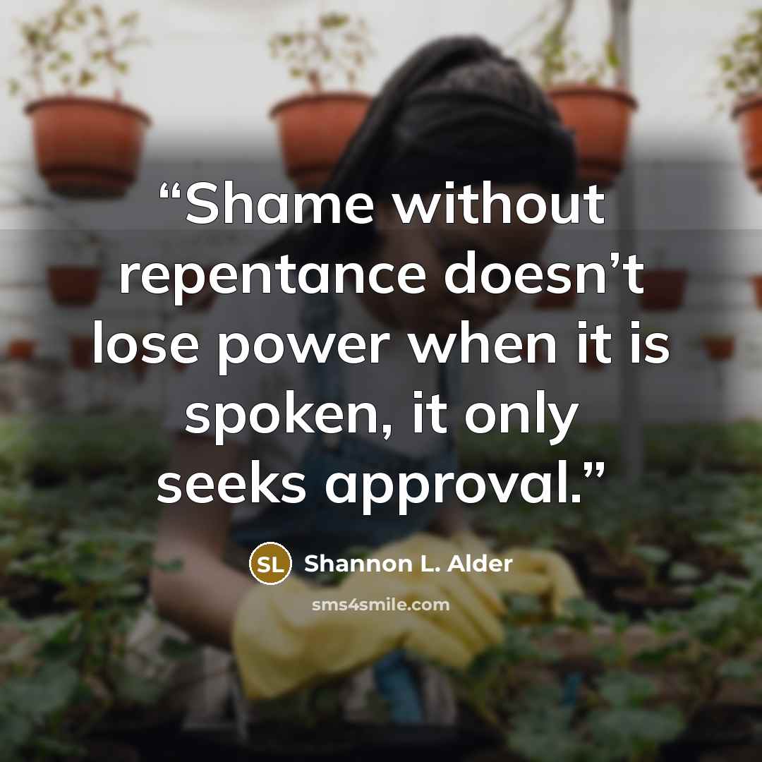 “Shame without repentance doesn’t lose power when it is spoken, it only seeks approval.” quote by Shannon L. Alder