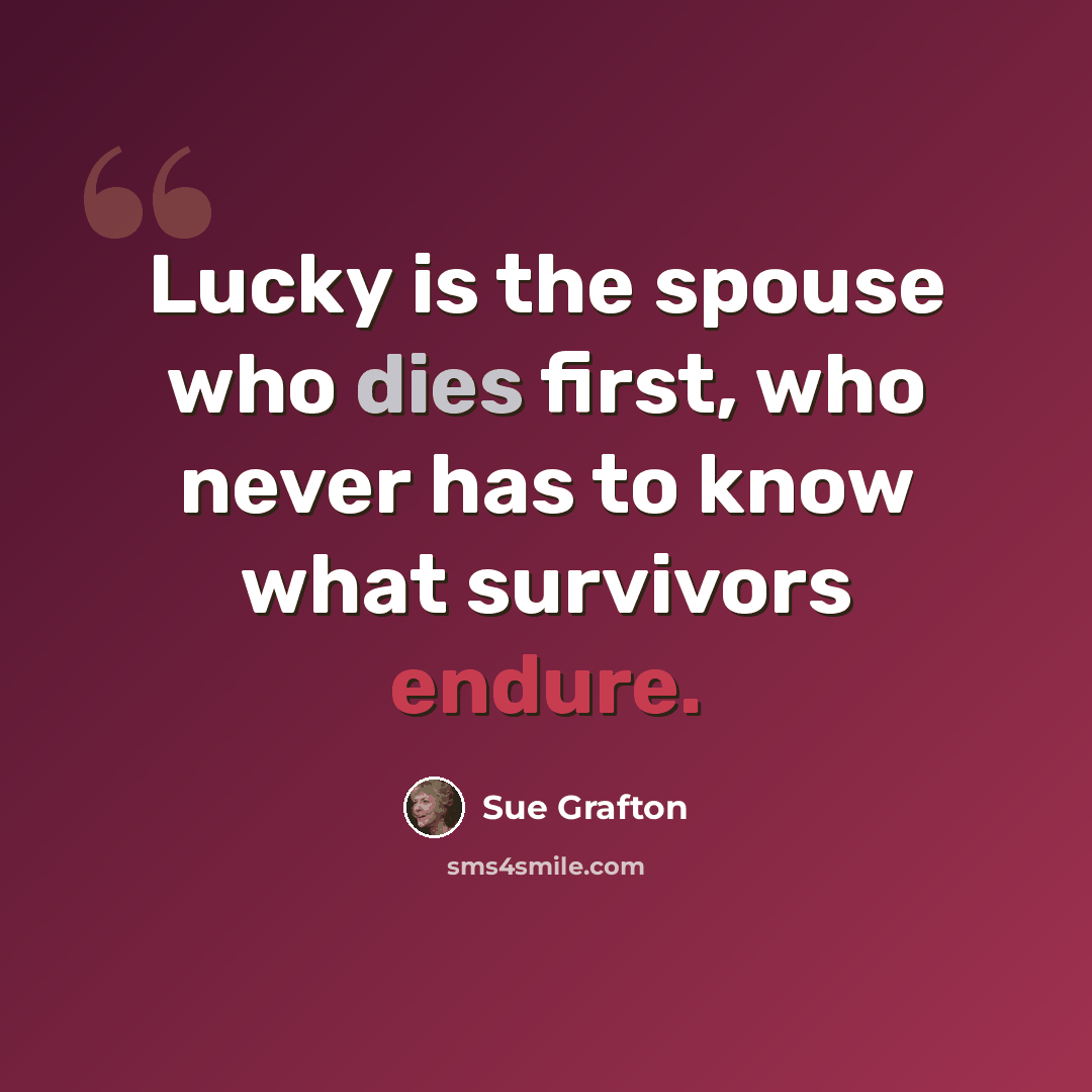 “Lucky is the spouse who dies first, who never has to know what survivors endure.” quote by Sue Grafton
