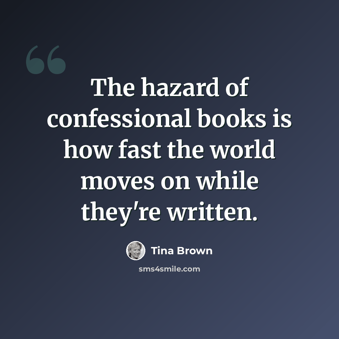 “The hazard of confessional books is how fast the world moves on while they're written.” quote by Tina Brown